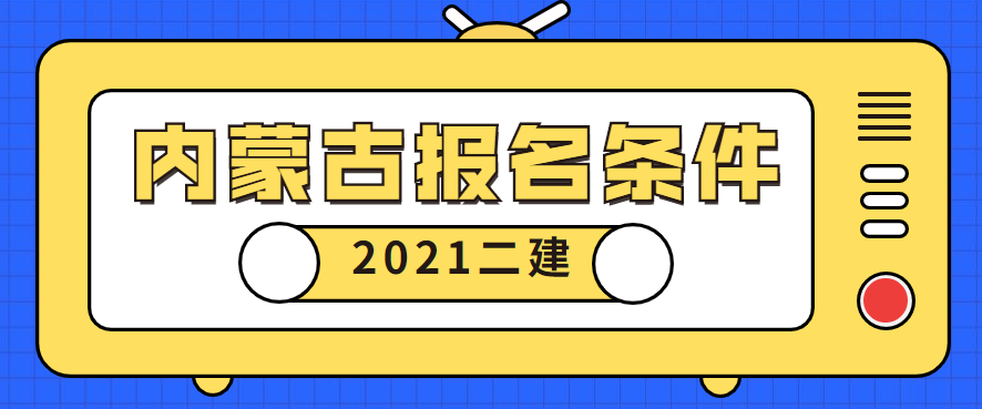2021年内蒙古二级建造师考试报名条件正式公布